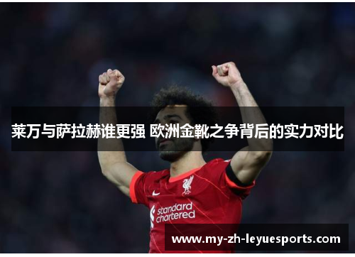 莱万与萨拉赫谁更强 欧洲金靴之争背后的实力对比 莱万与萨拉赫谁更强 欧洲金靴之争背后的实力对比