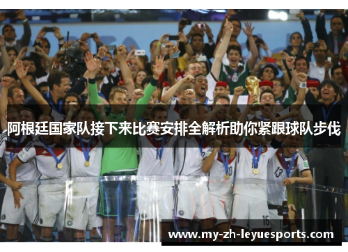 阿根廷国家队接下来比赛安排全解析助你紧跟球队步伐 阿根廷国家队接下来比赛安排全解析助你紧跟球队步伐