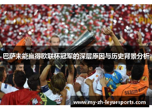 巴萨未能赢得欧联杯冠军的深层原因与历史背景分析 巴萨未能赢得欧联杯冠军的深层原因与历史背景分析