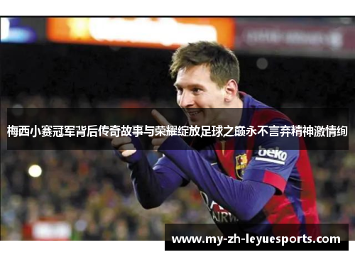 梅西小赛冠军背后传奇故事与荣耀绽放足球之巅永不言弃精神激情绚 梅西小赛冠军背后传奇故事与荣耀绽放足球之巅永不言弃精神激情绚