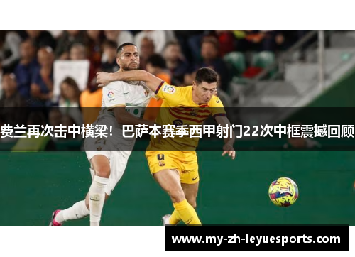 费兰再次击中横梁！巴萨本赛季西甲射门22次中框震撼回顾
