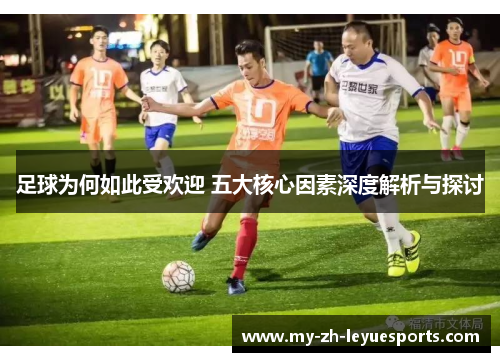 足球为何如此受欢迎 五大核心因素深度解析与探讨
