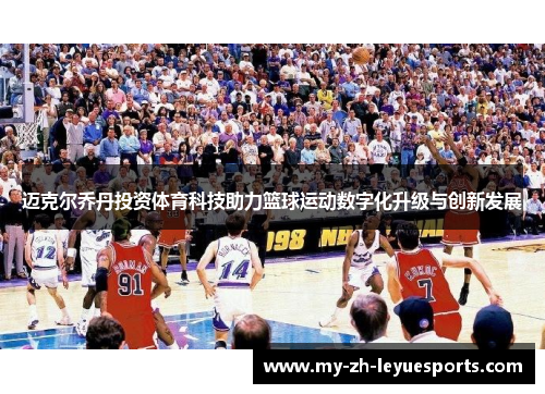 迈克尔乔丹投资体育科技助力篮球运动数字化升级与创新发展