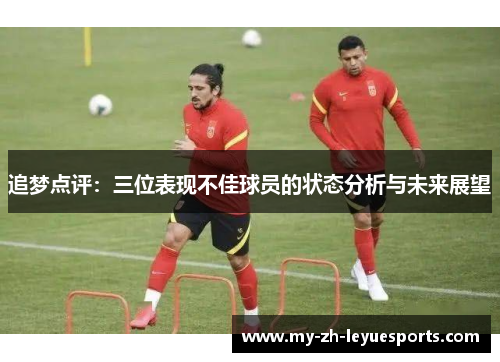 追梦点评：三位表现不佳球员的状态分析与未来展望