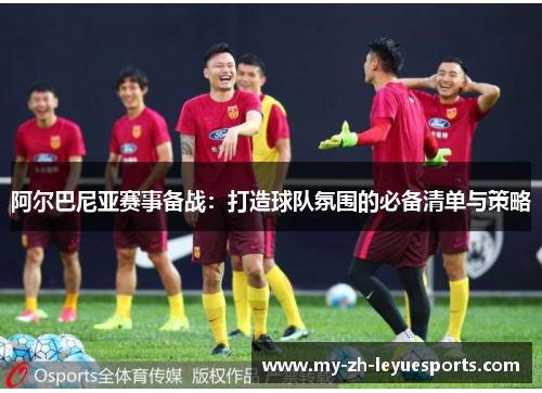 阿尔巴尼亚赛事备战：打造球队氛围的必备清单与策略