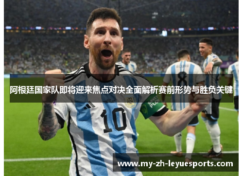 阿根廷国家队即将迎来焦点对决全面解析赛前形势与胜负关键