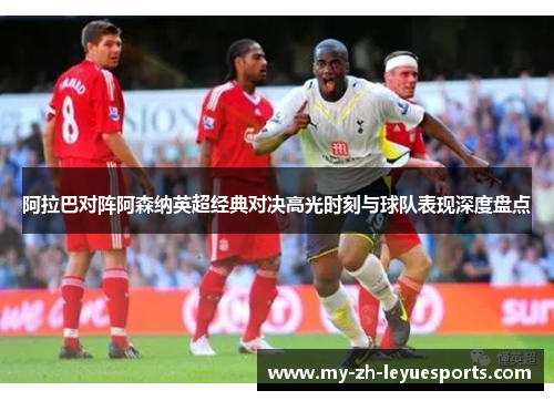 阿拉巴对阵阿森纳英超经典对决高光时刻与球队表现深度盘点