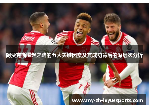 阿贾克斯崛起之路的五大关键因素及其成功背后的深层次分析