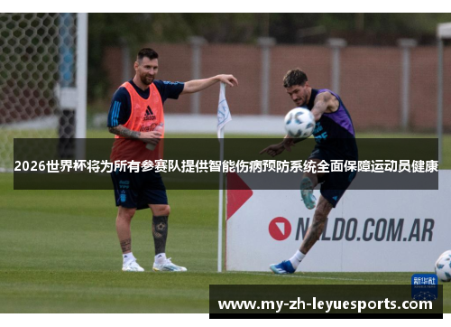 2026世界杯将为所有参赛队提供智能伤病预防系统全面保障运动员健康 2026世界杯将为所有参赛队提供智能伤病预防系统全面保障运动员健康