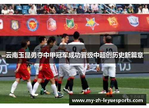 云南玉昆勇夺中甲冠军成功晋级中超创历史新篇章 云南玉昆勇夺中甲冠军成功晋级中超创历史新篇章