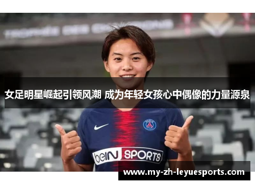 女足明星崛起引领风潮 成为年轻女孩心中偶像的力量源泉