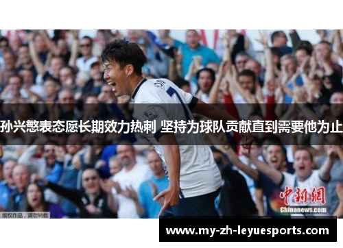 孙兴慜表态愿长期效力热刺 坚持为球队贡献直到需要他为止