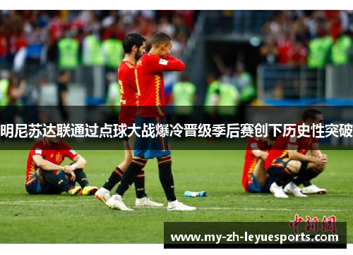 明尼苏达联通过点球大战爆冷晋级季后赛创下历史性突破 明尼苏达联通过点球大战爆冷晋级季后赛创下历史性突破