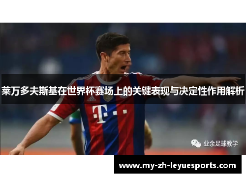 莱万多夫斯基在世界杯赛场上的关键表现与决定性作用解析