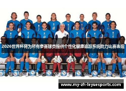 2026世界杯将为所有参赛球员提供个性化健康追踪系统助力比赛表现