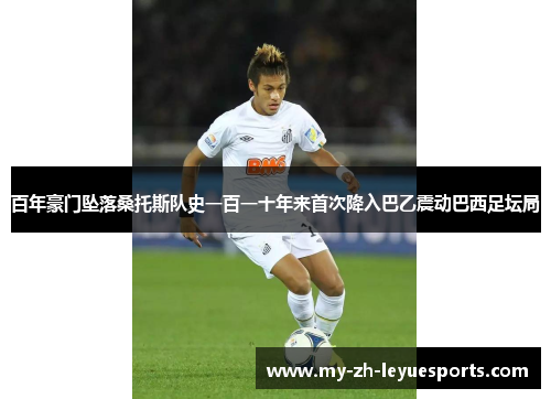 百年豪门坠落桑托斯队史一百一十年来首次降入巴乙震动巴西足坛局