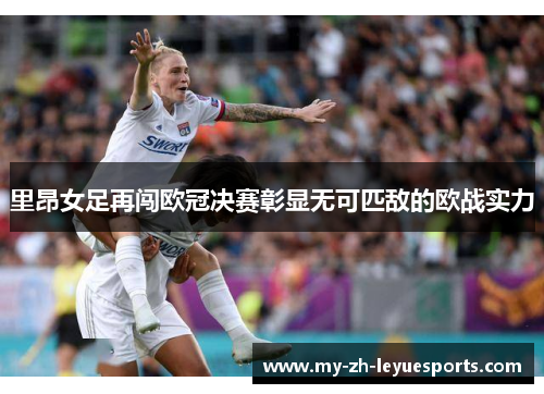 里昂女足再闯欧冠决赛彰显无可匹敌的欧战实力 里昂女足再闯欧冠决赛彰显无可匹敌的欧战实力