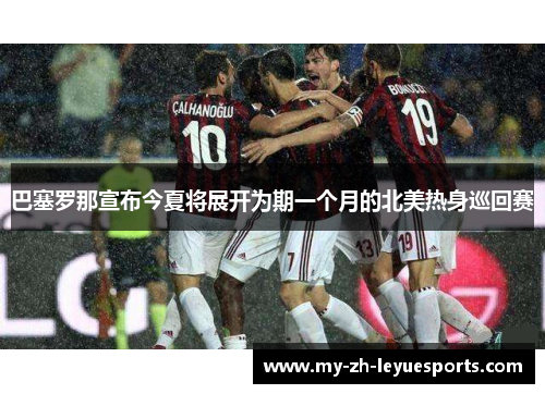 巴塞罗那宣布今夏将展开为期一个月的北美热身巡回赛 巴塞罗那宣布今夏将展开为期一个月的北美热身巡回赛