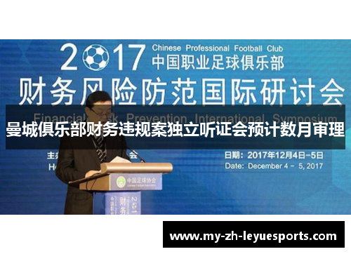 曼城俱乐部财务违规案独立听证会预计数月审理 曼城俱乐部财务违规案独立听证会预计数月审理